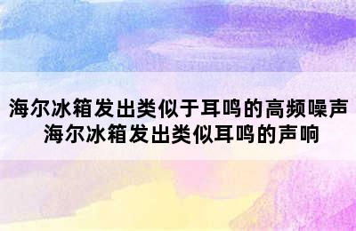 海尔冰箱发出类似于耳鸣的高频噪声 海尔冰箱发出类似耳鸣的声响